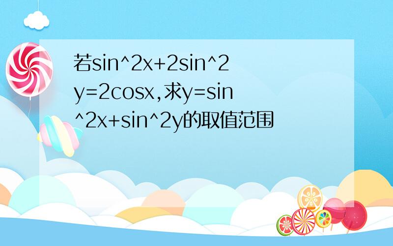 若sin^2x+2sin^2y=2cosx,求y=sin^2x+sin^2y的取值范围