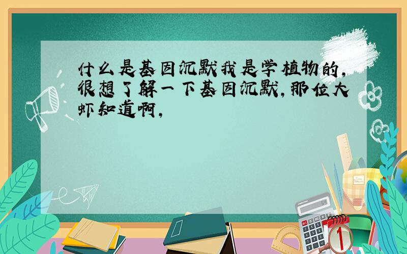 什么是基因沉默我是学植物的,很想了解一下基因沉默,那位大虾知道啊,