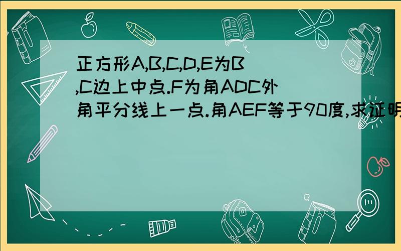 正方形A,B,C,D,E为B,C边上中点.F为角ADC外角平分线上一点.角AEF等于90度,求证明AE等于AF