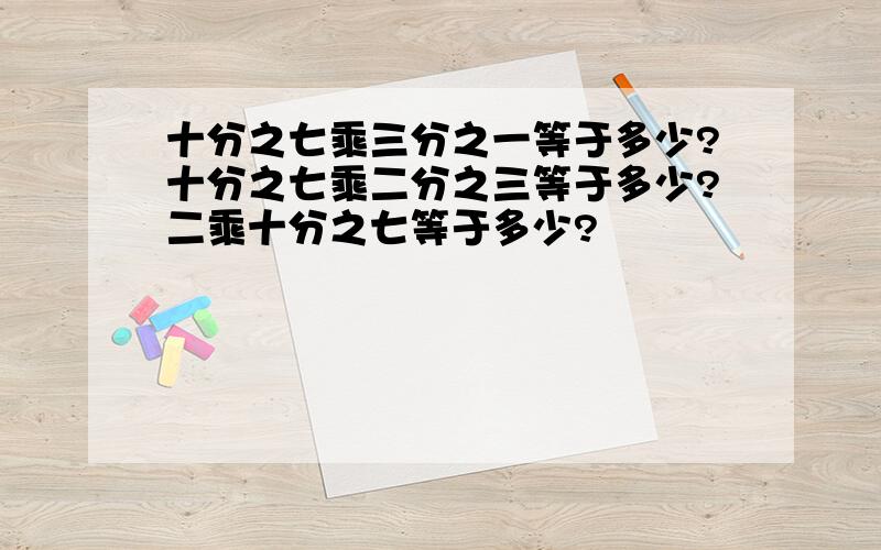 十分之七乘三分之一等于多少?十分之七乘二分之三等于多少?二乘十分之七等于多少?