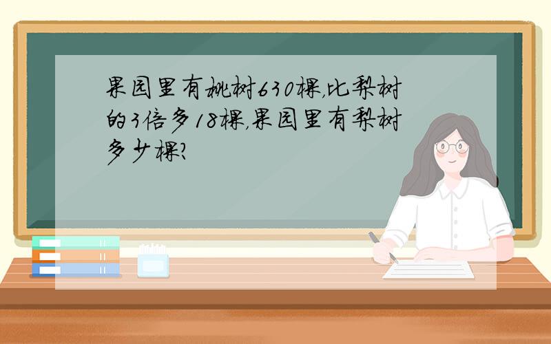 果园里有桃树630棵，比梨树的3倍多18棵，果园里有梨树多少棵？