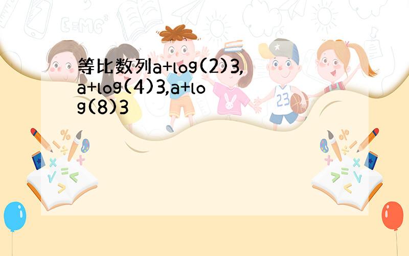 等比数列a+log(2)3,a+log(4)3,a+log(8)3