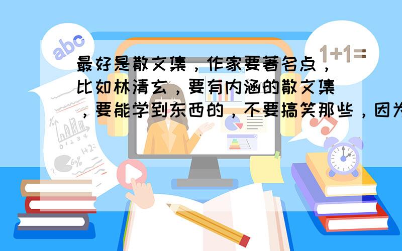 最好是散文集，作家要著名点，比如林清玄，要有内涵的散文集，要能学到东西的，不要搞笑那些，因为是毕业班了