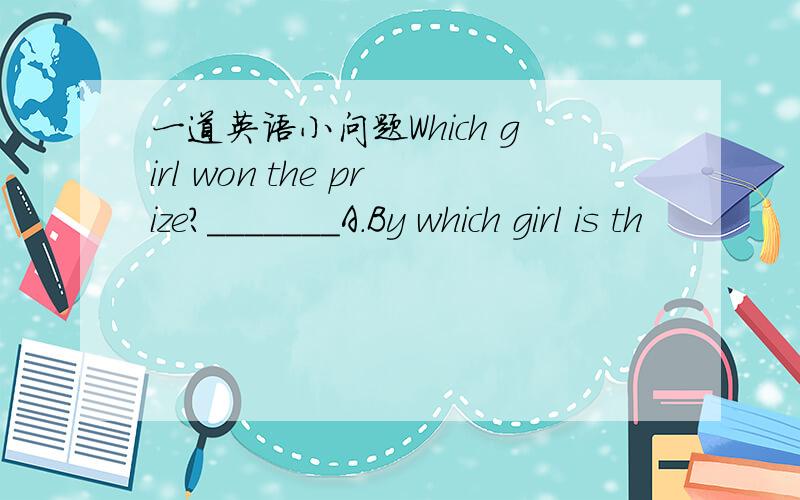 一道英语小问题Which girl won the prize?_______A.By which girl is th