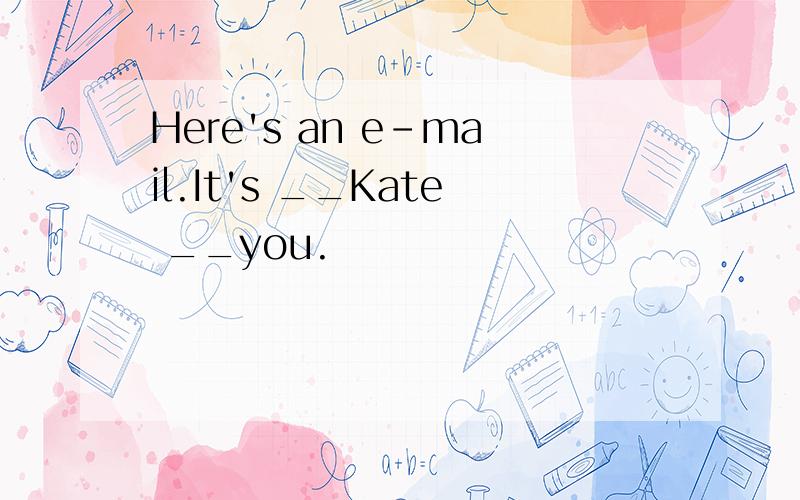 Here's an e-mail.It's __Kate __you.