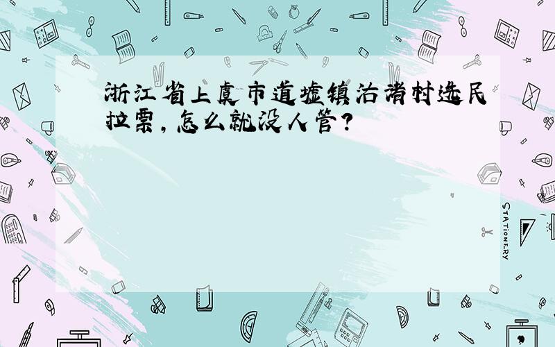 浙江省上虞市道墟镇沽渚村选民拉票,怎么就没人管?