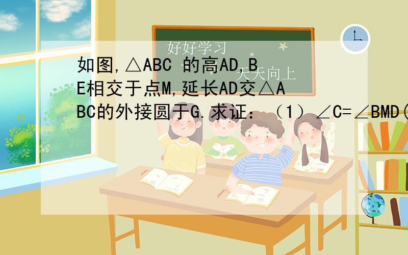 如图,△ABC 的高AD,BE相交于点M,延长AD交△ABC的外接圆于G.求证：（1）∠C=∠BMD(2)MD=DG