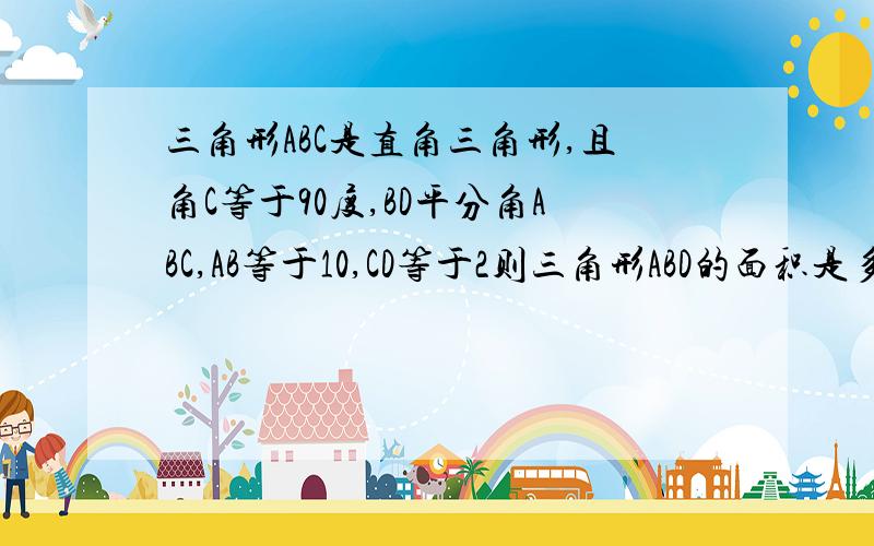 三角形ABC是直角三角形,且角C等于90度,BD平分角ABC,AB等于10,CD等于2则三角形ABD的面积是多少