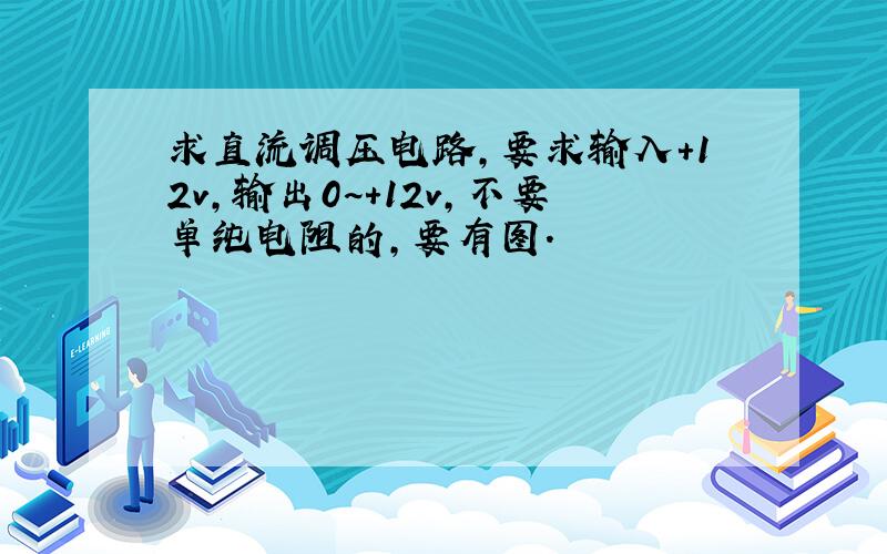 求直流调压电路,要求输入+12v,输出0~+12v,不要单纯电阻的,要有图.