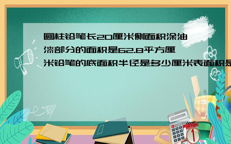 圆柱铅笔长20厘米侧面积涂油漆部分的面积是62.8平方厘米铅笔的底面积半径是多少厘米表面积是多少平方厘米