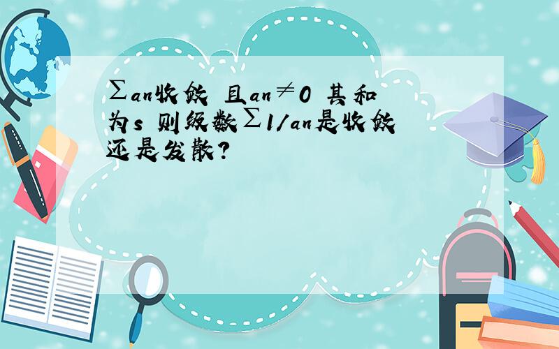 ∑an收敛 且an≠0 其和为s 则级数∑1/an是收敛还是发散?