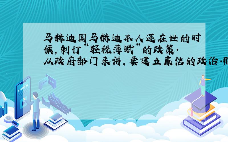 马赫迪国马赫迪本人还在世的时候,制订“轻税薄赋”的政策.从政府部门来讲,要建立廉洁的政治.那在建立廉洁政治的 具体措施