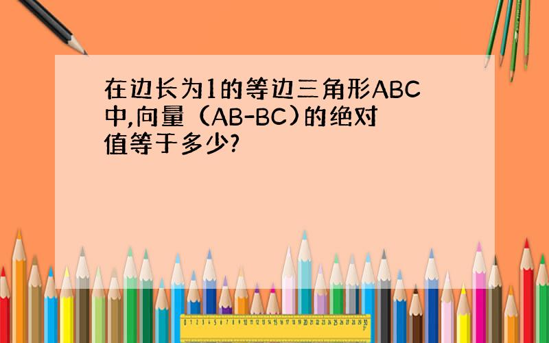 在边长为1的等边三角形ABC中,向量（AB-BC)的绝对值等于多少?