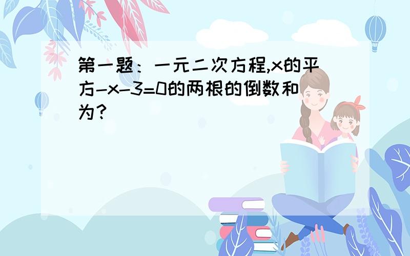 第一题：一元二次方程,x的平方-x-3=0的两根的倒数和为?