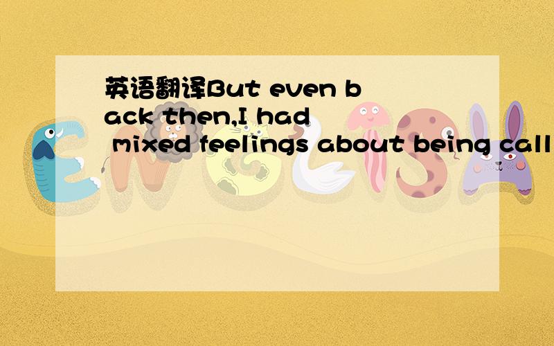 英语翻译But even back then,I had mixed feelings about being call