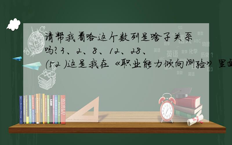 请帮我看哈这个数列是啥子关系吗?3、2、8、12、28、（52 ）这是我在《职业能力倾向测验》里面看到的,