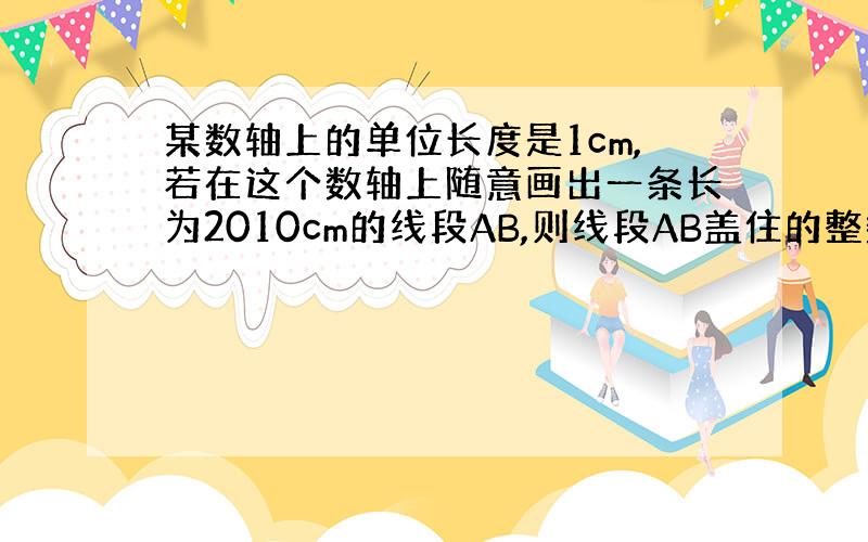 某数轴上的单位长度是1cm,若在这个数轴上随意画出一条长为2010cm的线段AB,则线段AB盖住的整数点有几个?