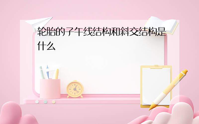 轮胎的子午线结构和斜交结构是什么