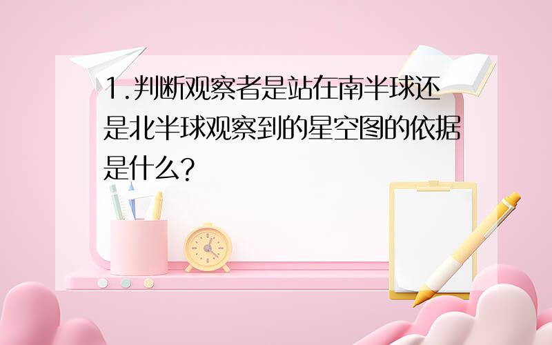 1.判断观察者是站在南半球还是北半球观察到的星空图的依据是什么?