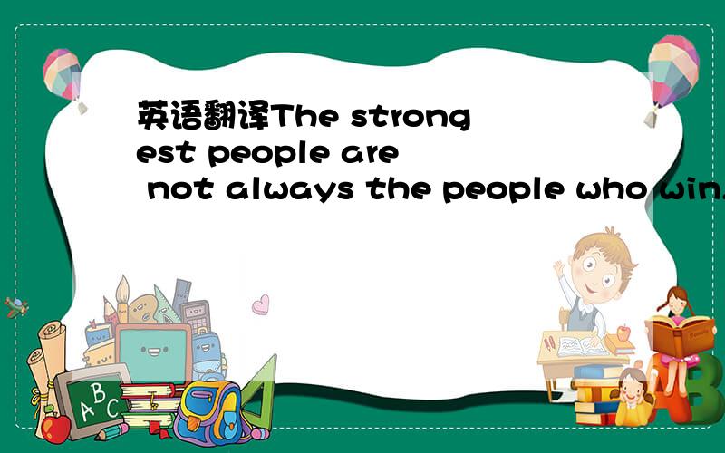 英语翻译The strongest people are not always the people who win,b