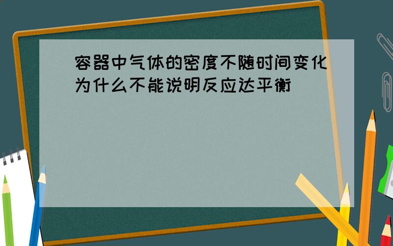 容器中气体的密度不随时间变化为什么不能说明反应达平衡