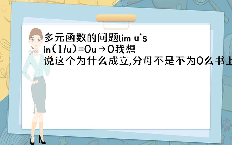 多元函数的问题lim u*sin(1/u)=0u→0我想说这个为什么成立,分母不是不为0么书上为什么直接就可以得出极限为