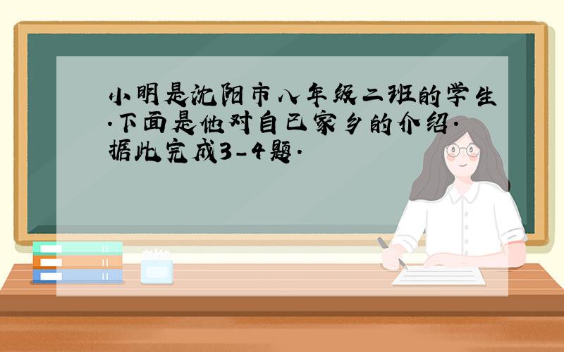 小明是沈阳市八年级二班的学生．下面是他对自已家乡的介绍．据此完成3-4题．