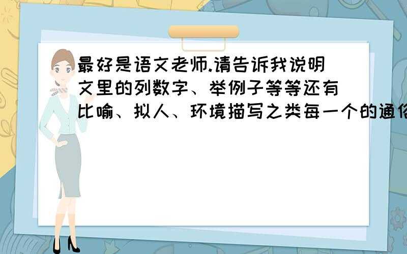 最好是语文老师.请告诉我说明文里的列数字、举例子等等还有比喻、拟人、环境描写之类每一个的通俗作用