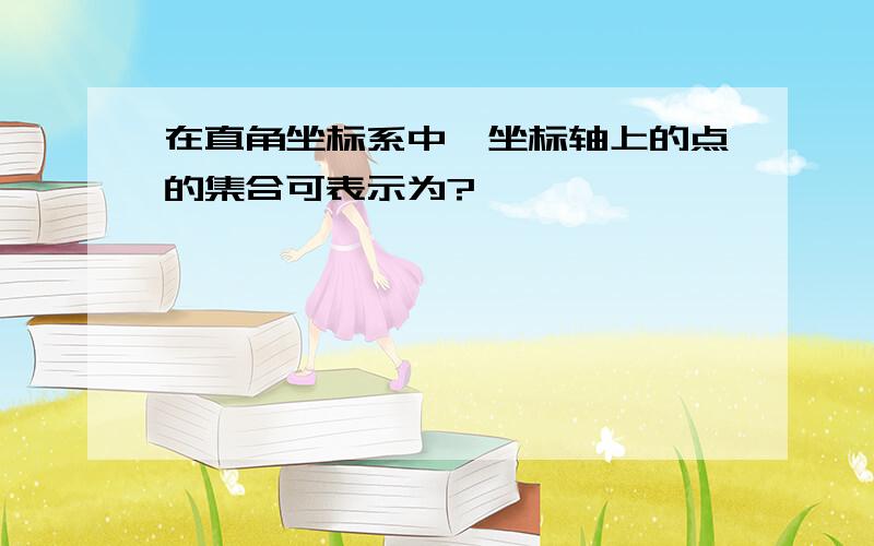 在直角坐标系中,坐标轴上的点的集合可表示为?