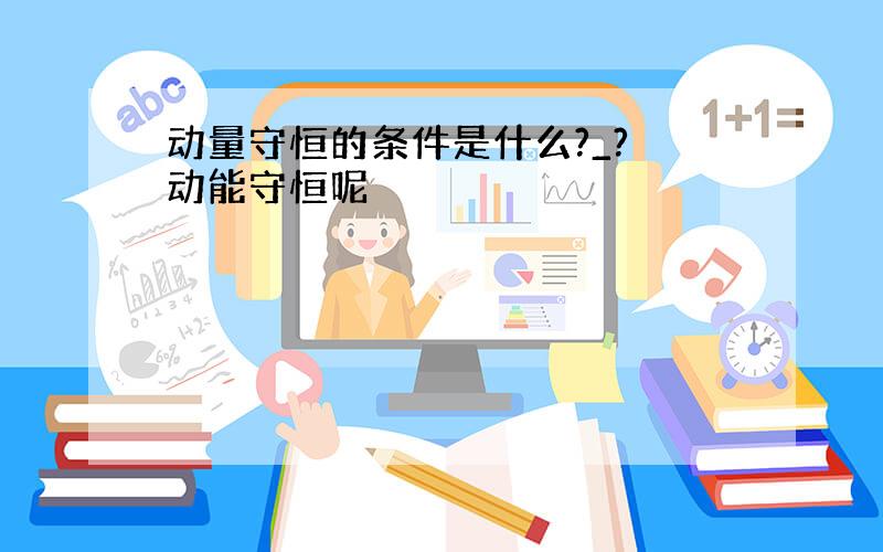 动量守恒的条件是什么?_? 动能守恒呢