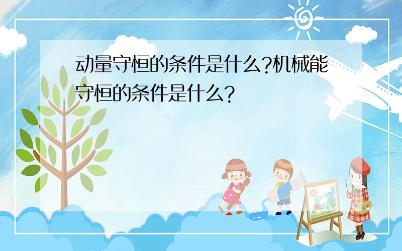 动量守恒的条件是什么?机械能守恒的条件是什么?