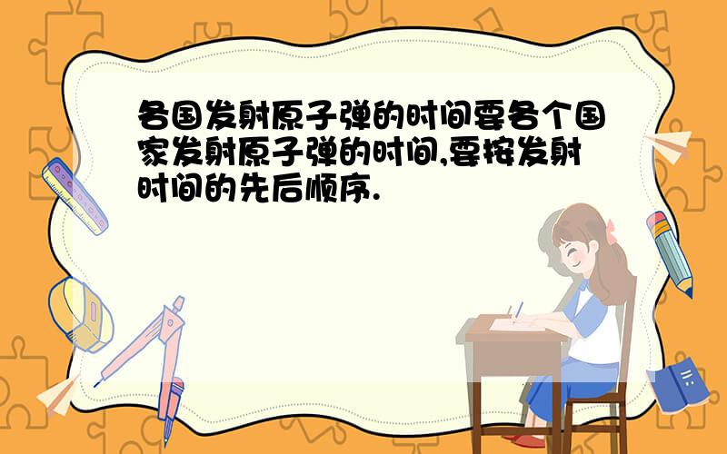 各国发射原子弹的时间要各个国家发射原子弹的时间,要按发射时间的先后顺序.