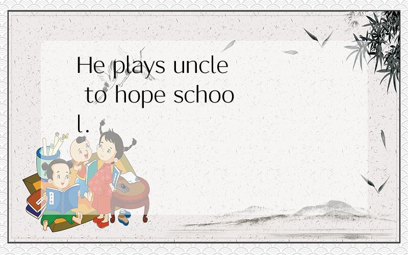 He plays uncle to hope school.