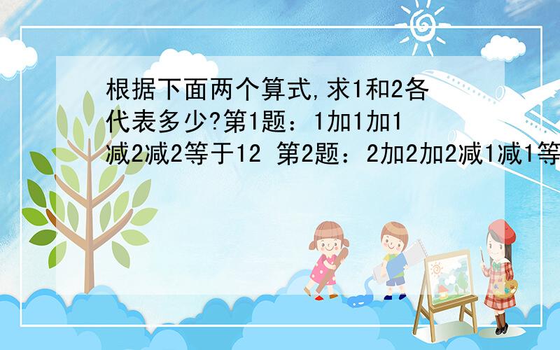 根据下面两个算式,求1和2各代表多少?第1题：1加1加1减2减2等于12 第2题：2加2加2减1减1等于2