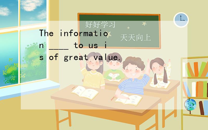 The information ____ to us is of great value.