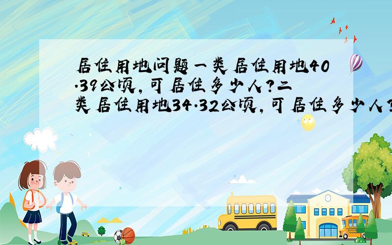 居住用地问题一类居住用地40.39公顷,可居住多少人?二类居住用地34.32公顷,可居住多少人?