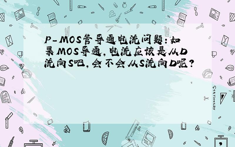 P-MOS管导通电流问题：如果MOS导通,电流应该是从D流向S吧,会不会从S流向D呢?