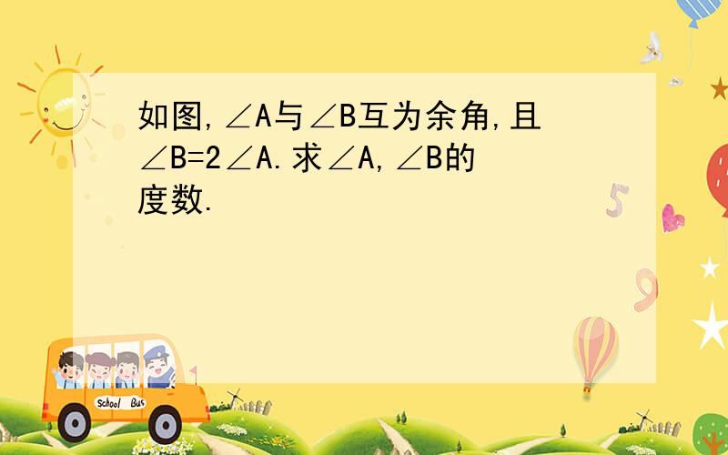 如图,∠A与∠B互为余角,且∠B=2∠A.求∠A,∠B的度数.