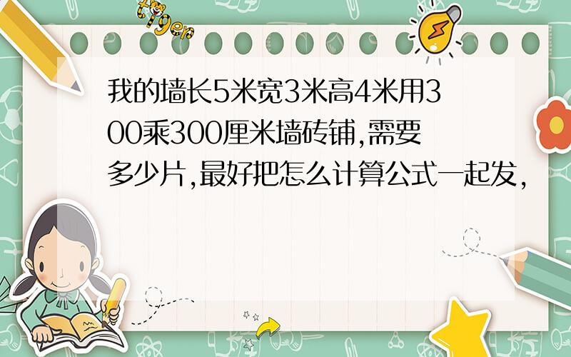 我的墙长5米宽3米高4米用300乘300厘米墙砖铺,需要多少片,最好把怎么计算公式一起发,