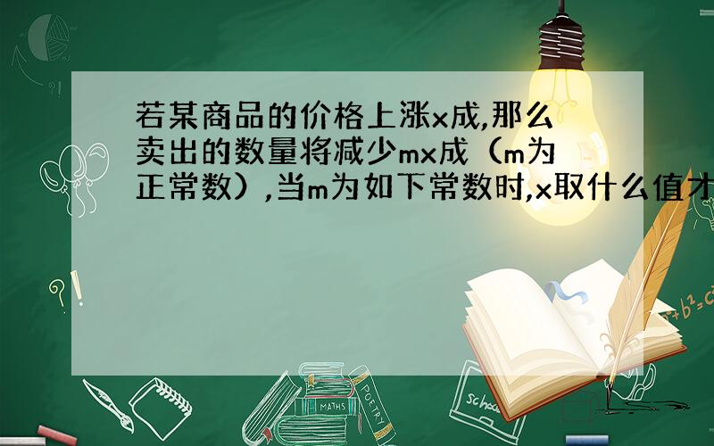 若某商品的价格上涨x成,那么卖出的数量将减少mx成（m为正常数）,当m为如下常数时,x取什么值才能使销售收入最多?（1）