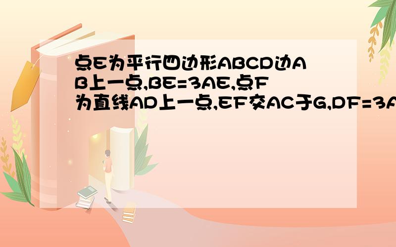 点E为平行四边形ABCD边AB上一点,BE=3AE,点F为直线AD上一点,EF交AC于G,DF=3AF,则CG/AG的值