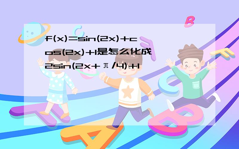 f(x)=sin(2x)+cos(2x)+1是怎么化成√2sin(2x+π/4)+1