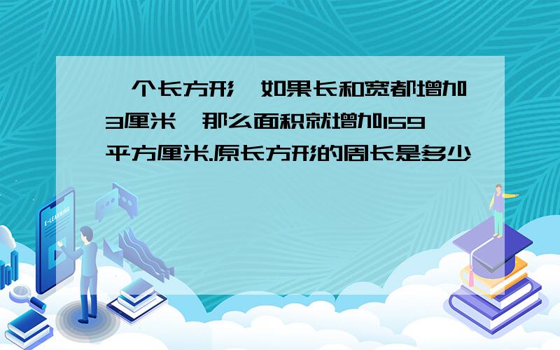 一个长方形,如果长和宽都增加3厘米,那么面积就增加159平方厘米.原长方形的周长是多少