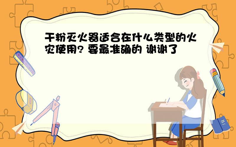 干粉灭火器适合在什么类型的火灾使用? 要最准确的 谢谢了