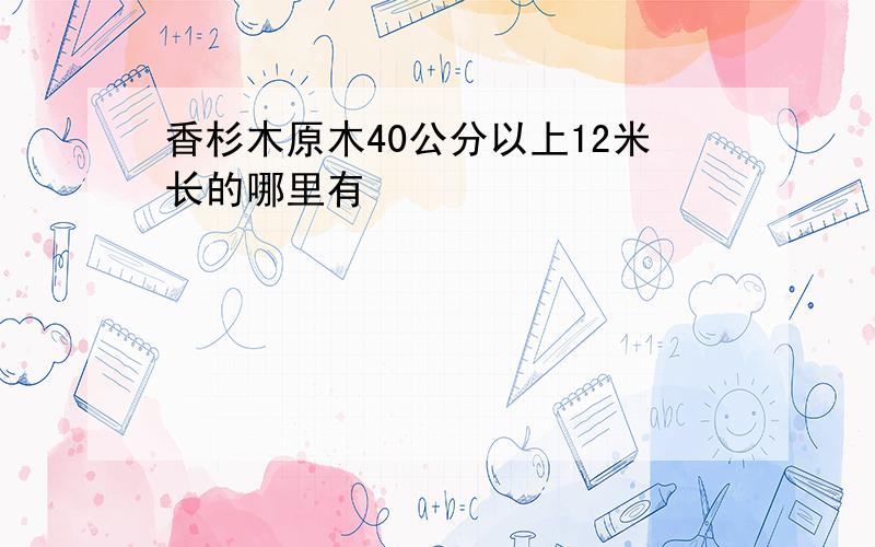 香杉木原木40公分以上12米长的哪里有