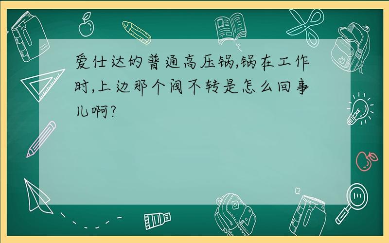 爱仕达的普通高压锅,锅在工作时,上边那个阀不转是怎么回事儿啊?