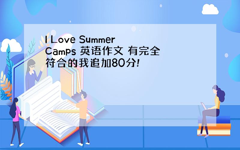 I Love Summer Camps 英语作文 有完全符合的我追加80分!