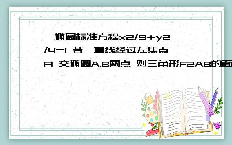 一椭圆标准方程x2/9+y2/4=1 若一直线经过左焦点F1 交椭圆A.B两点 则三角形F2AB的面积最大值和直线方程.