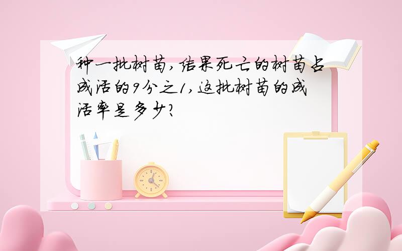 种一批树苗,结果死亡的树苗占成活的9分之1,这批树苗的成活率是多少?