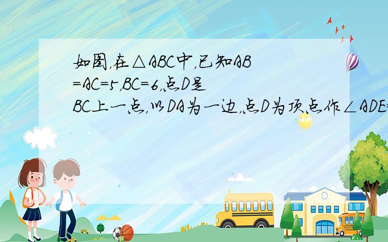 如图，在△ABC中，已知AB=AC=5，BC=6，点D是BC上一点，以DA为一边，点D为顶点作∠ADE=∠C，DE交线段